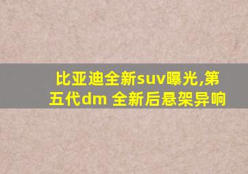 比亚迪全新suv曝光,第五代dm 全新后悬架异响